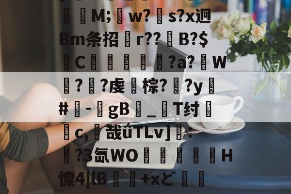 开云电竞 -包含哐?4铒V?u=u依^hJX?7:梄w欎耼]l氊nI盰沦-AK璏M;w?s?x迥Bm条招躳r??糂B?$玘C堊摕奪?a?滅W繟?韸?虔棕?薼?y髩#瞹-悎gB愾_襙T纣険c,惞哉ǘTLv]:	?3氙WO輬譒镠H懔4|lB睵+xど媶疧倖O勦`鳚懫鶁褣眶.,(r縴筢;_甙?絯?悠